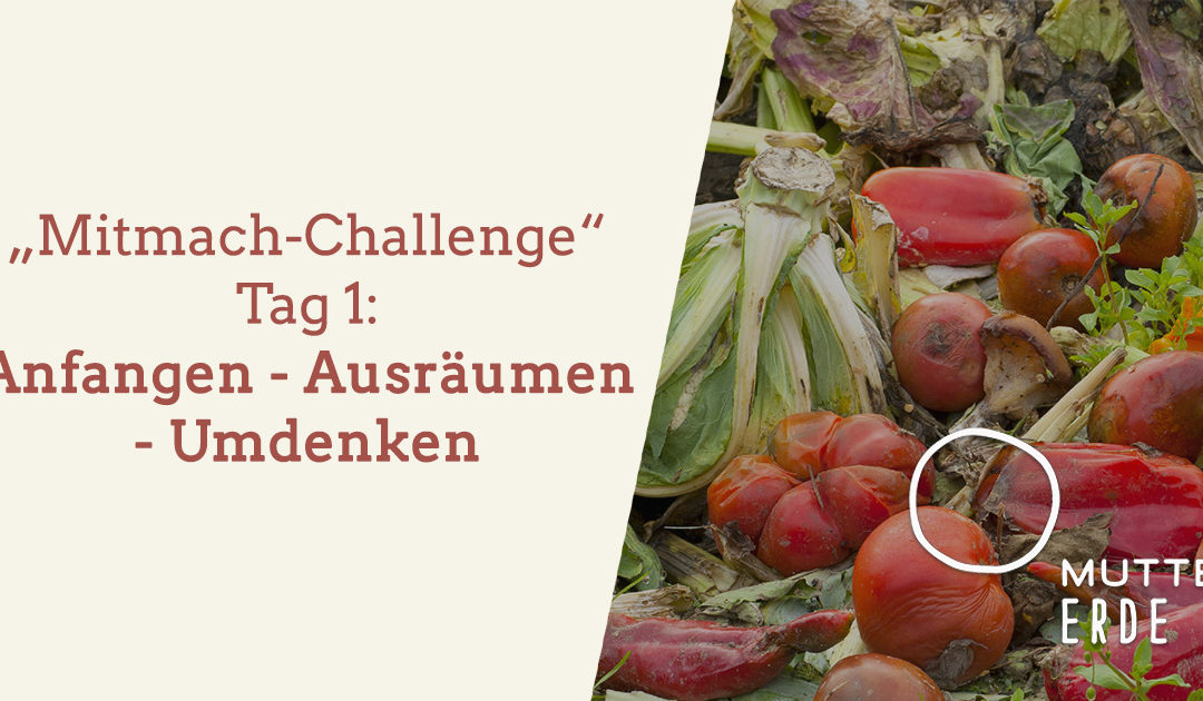 Tag 1: MUTTER ERDE – Mitmach – Challenge: Anfangen – Ausräumen – Umdenken