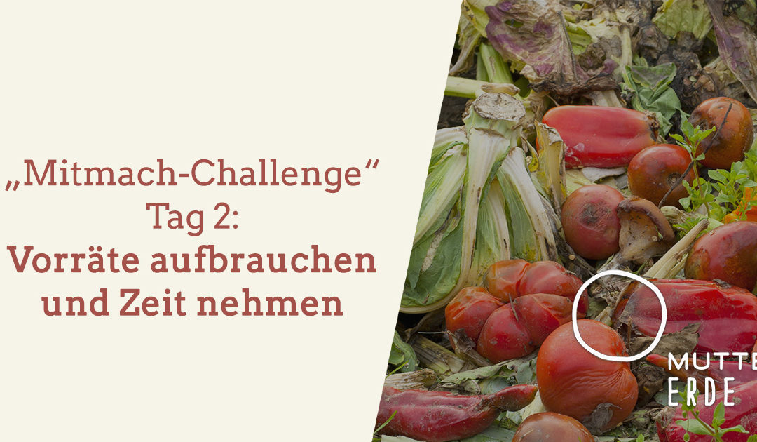 Tag 2 MUTTER ERDE- Mitmach-Challenge: Vorräte aufbrauchen und Zeit nehmen